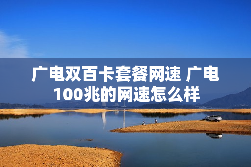广电双百卡套餐网速 广电100兆的网速怎么样