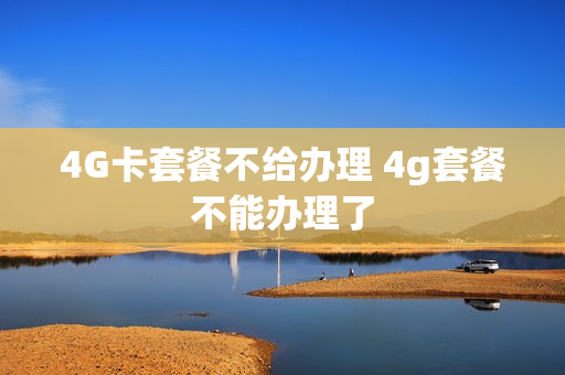 4G卡套餐不给办理 4g套餐不能办理了