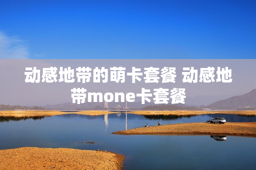 动感地带的萌卡套餐 动感地带mone卡套餐