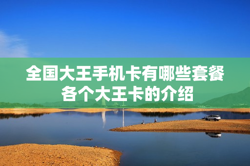 全国大王手机卡有哪些套餐 各个大王卡的介绍