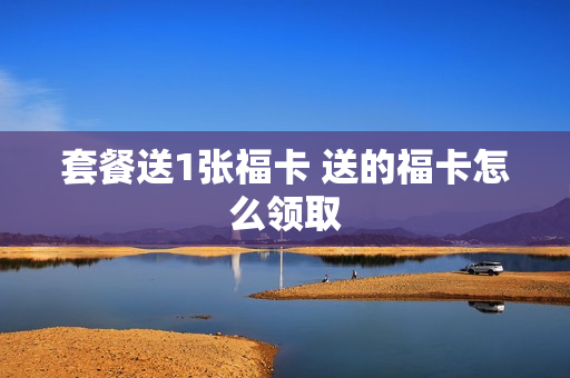 套餐送1张福卡 送的福卡怎么领取