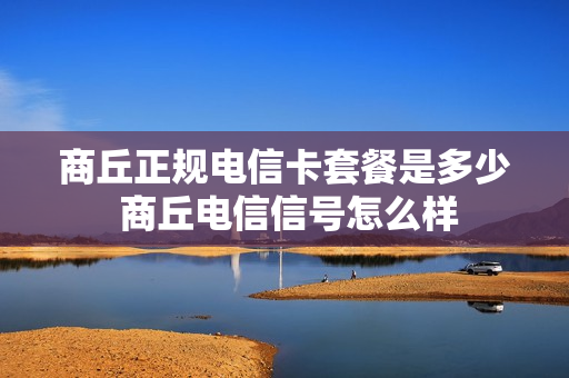 商丘正规电信卡套餐是多少 商丘电信信号怎么样