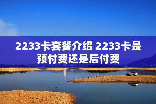 2233卡套餐介绍 2233卡是预付费还是后付费