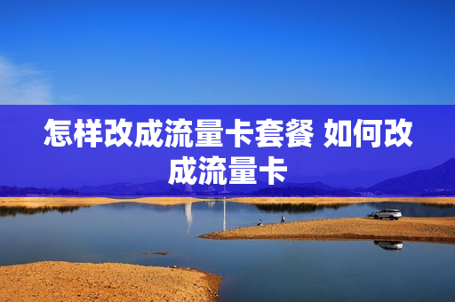 怎样改成流量卡套餐 如何改成流量卡