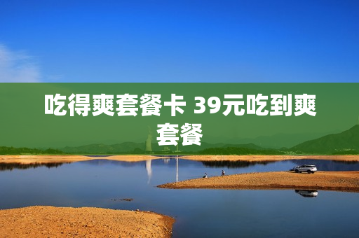 吃得爽套餐卡 39元吃到爽套餐