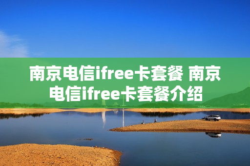南京电信ifree卡套餐 南京电信ifree卡套餐介绍