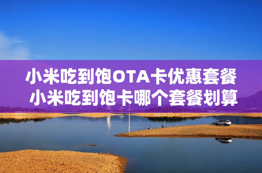 小米吃到饱OTA卡优惠套餐 小米吃到饱卡哪个套餐划算