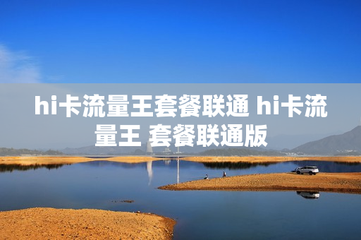 hi卡流量王套餐联通 hi卡流量王 套餐联通版