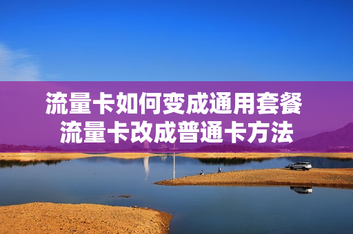 流量卡如何变成通用套餐 流量卡改成普通卡方法