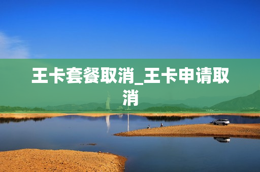 王卡套餐取消_王卡申请取消