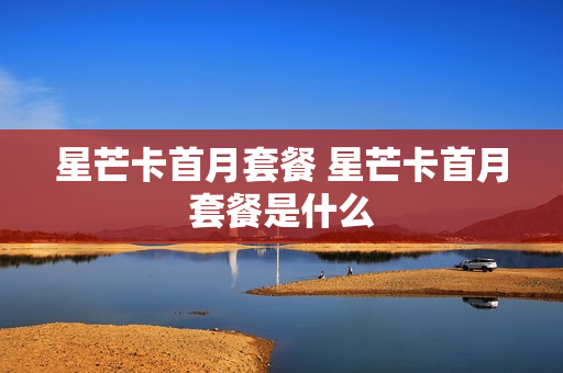 星芒卡首月套餐 星芒卡首月套餐是什么