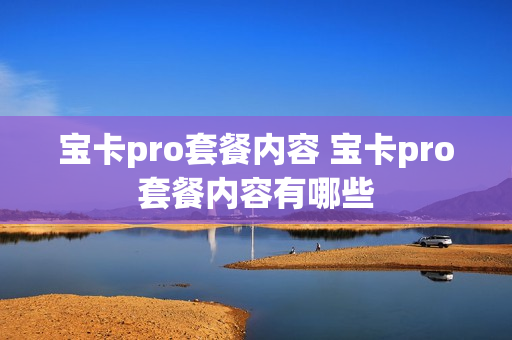 宝卡pro套餐内容 宝卡pro套餐内容有哪些