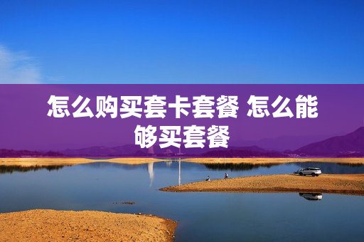怎么购买套卡套餐 怎么能够买套餐