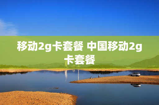 移动2g卡套餐 中国移动2g卡套餐