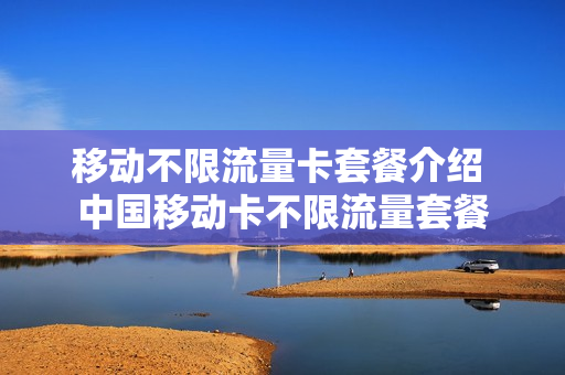 移动不限流量卡套餐介绍 中国移动卡不限流量套餐