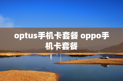 optus手机卡套餐 oppo手机卡套餐