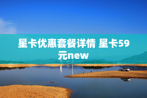 星卡优惠套餐详情 星卡59元new