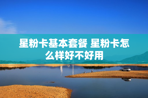 星粉卡基本套餐 星粉卡怎么样好不好用