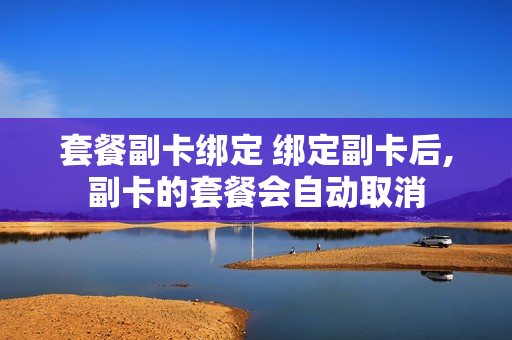 套餐副卡绑定 绑定副卡后,副卡的套餐会自动取消