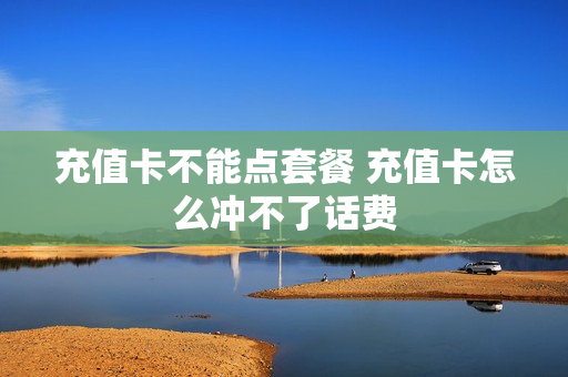 充值卡不能点套餐 充值卡怎么冲不了话费
