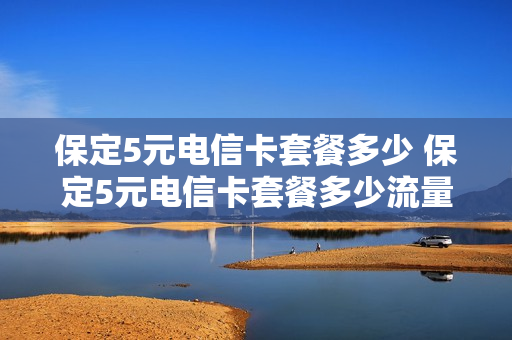 保定5元电信卡套餐多少 保定5元电信卡套餐多少流量