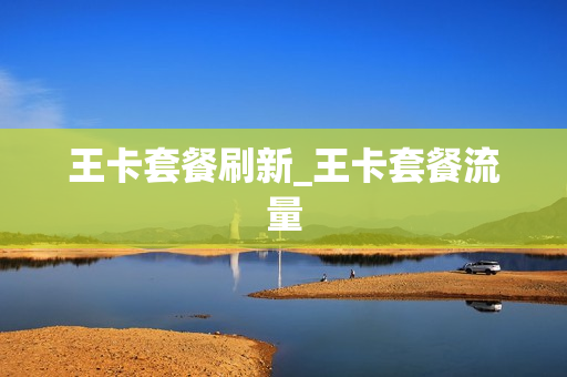 王卡套餐刷新_王卡套餐流量
