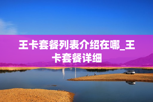 王卡套餐列表介绍在哪_王卡套餐详细