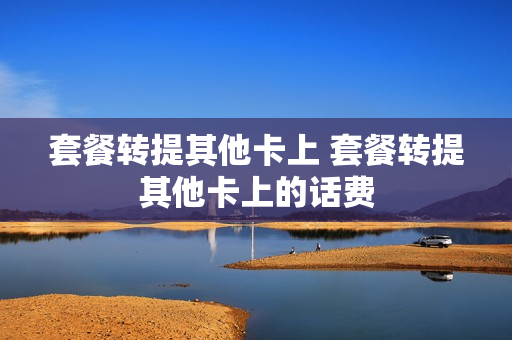套餐转提其他卡上 套餐转提其他卡上的话费