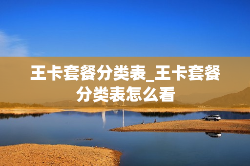 王卡套餐分类表_王卡套餐分类表怎么看