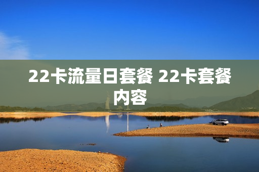 22卡流量日套餐 22卡套餐内容