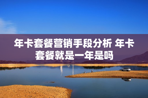 年卡套餐营销手段分析 年卡套餐就是一年是吗
