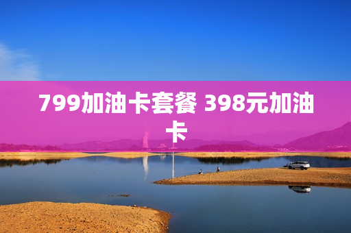 799加油卡套餐 398元加油卡
