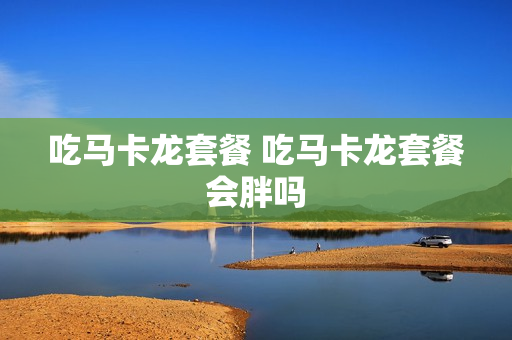 吃马卡龙套餐 吃马卡龙套餐会胖吗