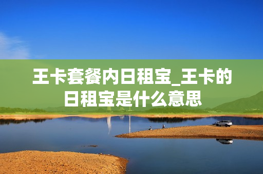 王卡套餐内日租宝_王卡的日租宝是什么意思