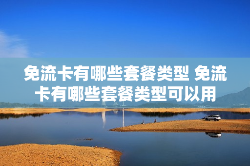 免流卡有哪些套餐类型 免流卡有哪些套餐类型可以用