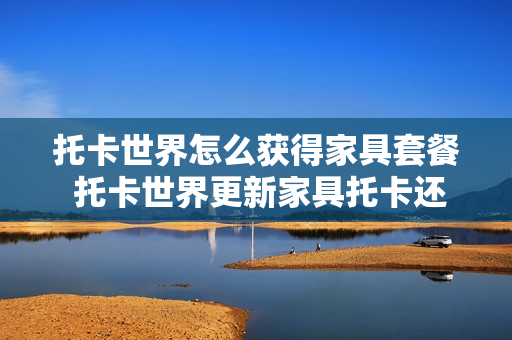 托卡世界怎么获得家具套餐 托卡世界更新家具托卡还可以自己做房子