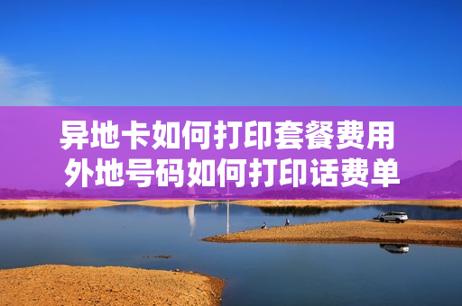 异地卡如何打印套餐费用 外地号码如何打印话费单