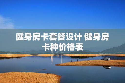 健身房卡套餐设计 健身房卡种价格表
