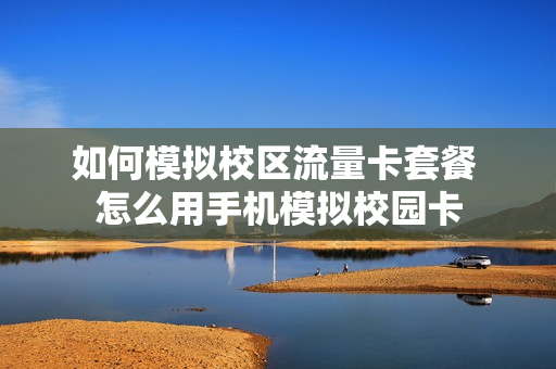 如何模拟校区流量卡套餐 怎么用手机模拟校园卡