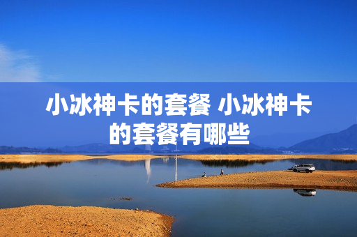 小冰神卡的套餐 小冰神卡的套餐有哪些