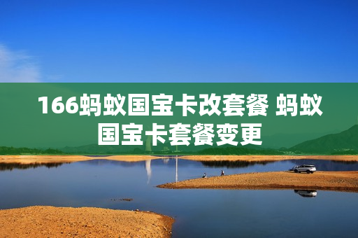 166蚂蚁国宝卡改套餐 蚂蚁国宝卡套餐变更