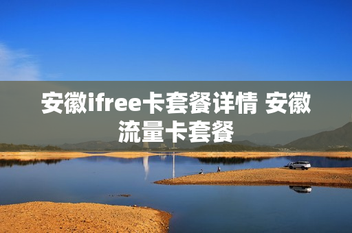 安徽ifree卡套餐详情 安徽流量卡套餐