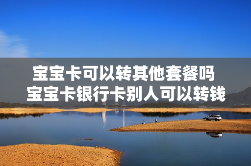 宝宝卡可以转其他套餐吗 宝宝卡银行卡别人可以转钱过来么