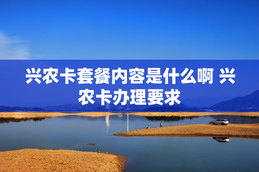 兴农卡套餐内容是什么啊 兴农卡办理要求