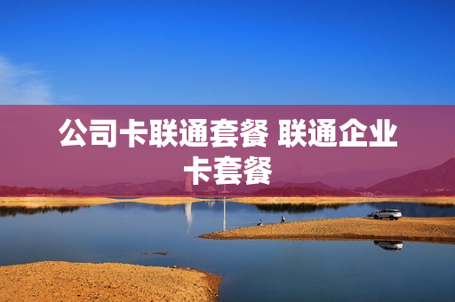 公司卡联通套餐 联通企业卡套餐