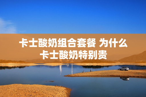 卡士酸奶组合套餐 为什么卡士酸奶特别贵