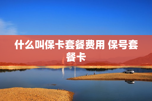 什么叫保卡套餐费用 保号套餐卡