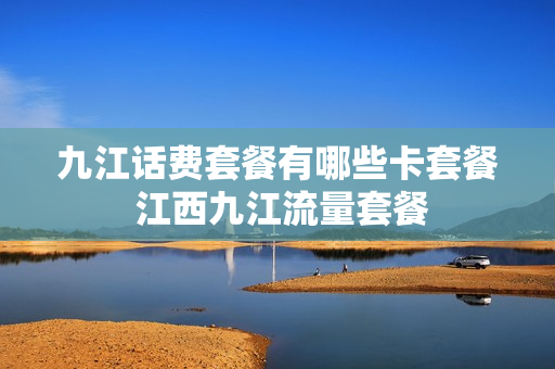 九江话费套餐有哪些卡套餐 江西九江流量套餐