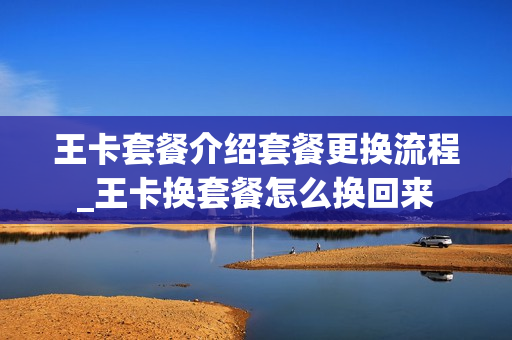 王卡套餐介绍套餐更换流程_王卡换套餐怎么换回来