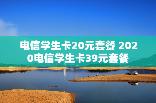 电信学生卡20元套餐 2020电信学生卡39元套餐